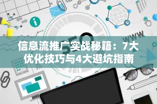 信息流推广实战秘籍：7大优化技巧与4大避坑指南