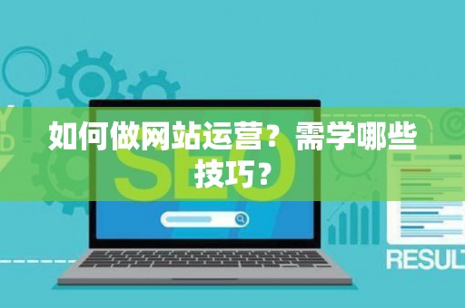 如何做网站运营？需学哪些技巧？