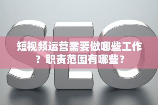 短视频运营需要做哪些工作？职责范围有哪些？