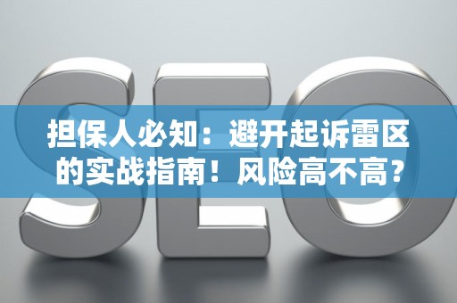 担保人必知：避开起诉雷区的实战指南！风险高不高？这里有解法
