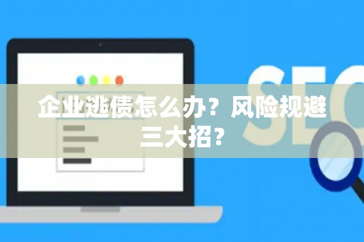 企业逃债怎么办？风险规避三大招？